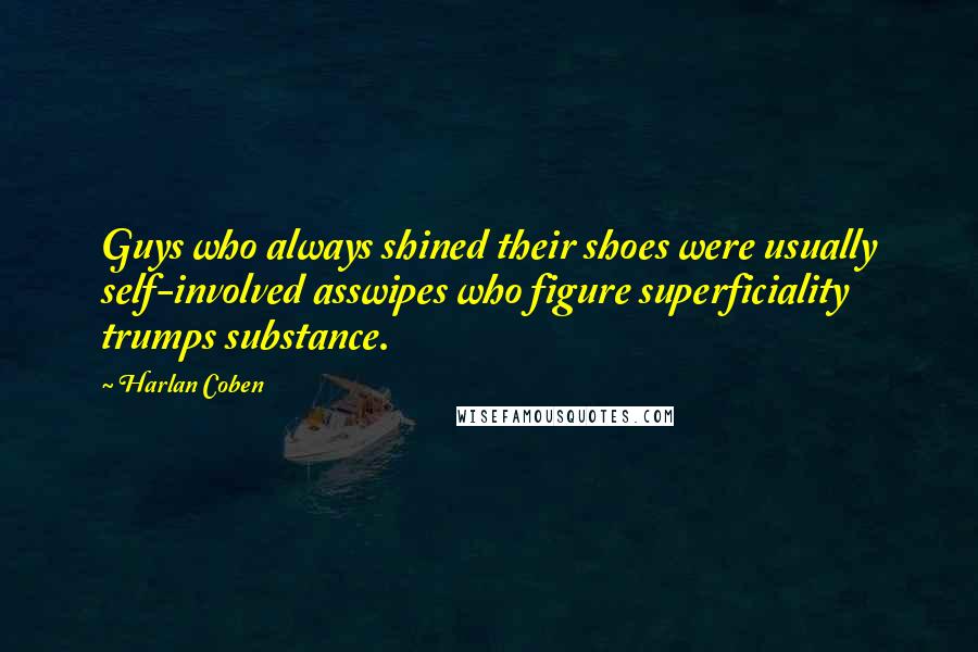 Harlan Coben Quotes: Guys who always shined their shoes were usually self-involved asswipes who figure superficiality trumps substance.