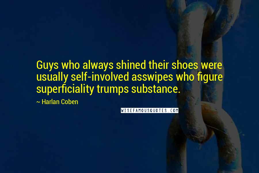 Harlan Coben Quotes: Guys who always shined their shoes were usually self-involved asswipes who figure superficiality trumps substance.