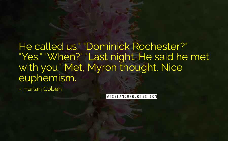 Harlan Coben Quotes: He called us." "Dominick Rochester?" "Yes." "When?" "Last night. He said he met with you." Met, Myron thought. Nice euphemism.