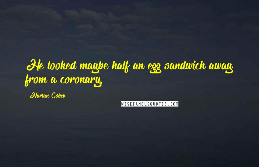 Harlan Coben Quotes: He looked maybe half an egg sandwich away from a coronary.