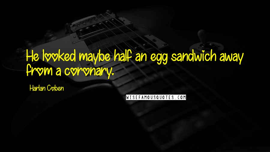 Harlan Coben Quotes: He looked maybe half an egg sandwich away from a coronary.