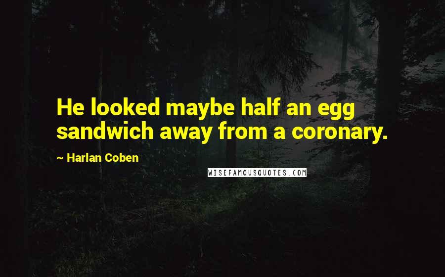 Harlan Coben Quotes: He looked maybe half an egg sandwich away from a coronary.