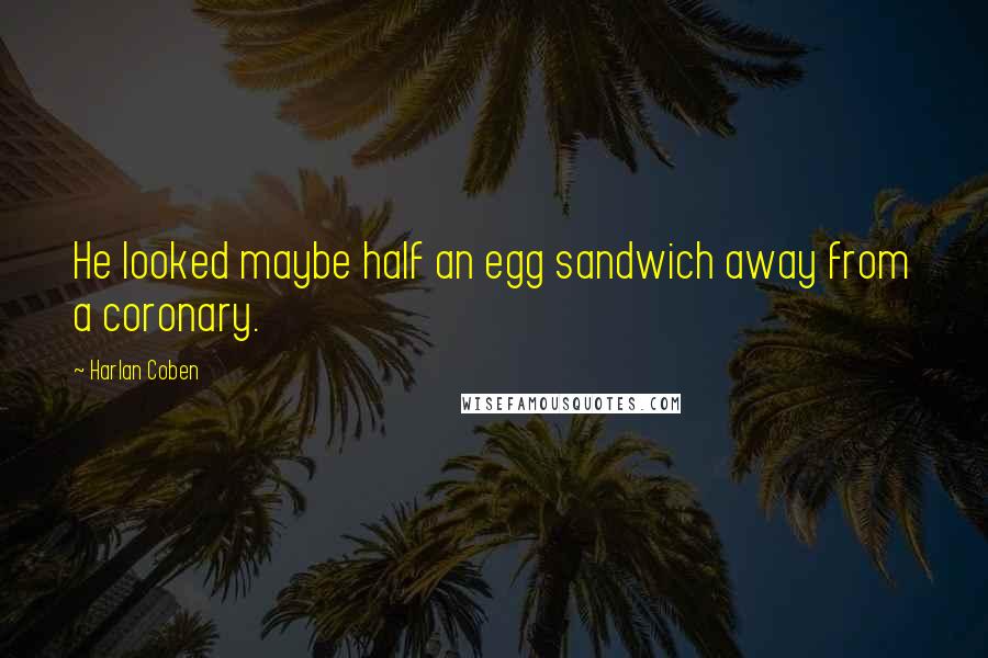 Harlan Coben Quotes: He looked maybe half an egg sandwich away from a coronary.