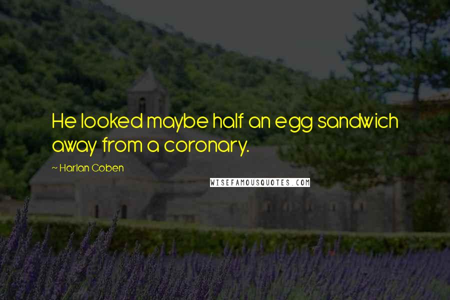 Harlan Coben Quotes: He looked maybe half an egg sandwich away from a coronary.