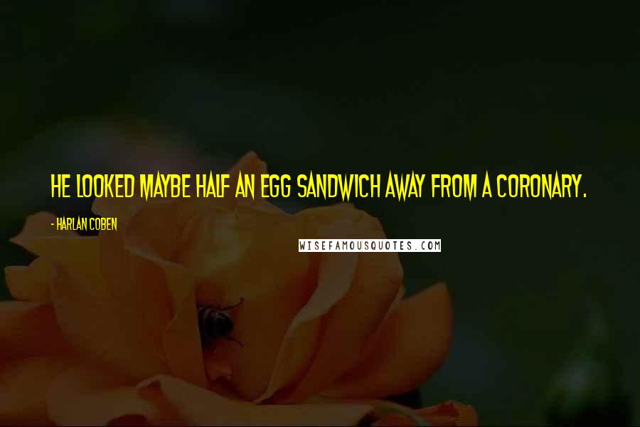 Harlan Coben Quotes: He looked maybe half an egg sandwich away from a coronary.