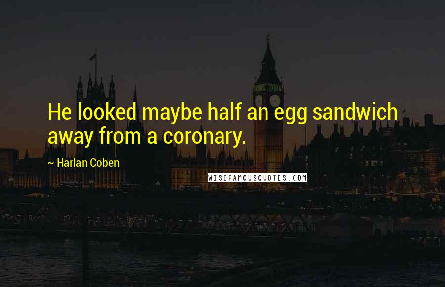 Harlan Coben Quotes: He looked maybe half an egg sandwich away from a coronary.