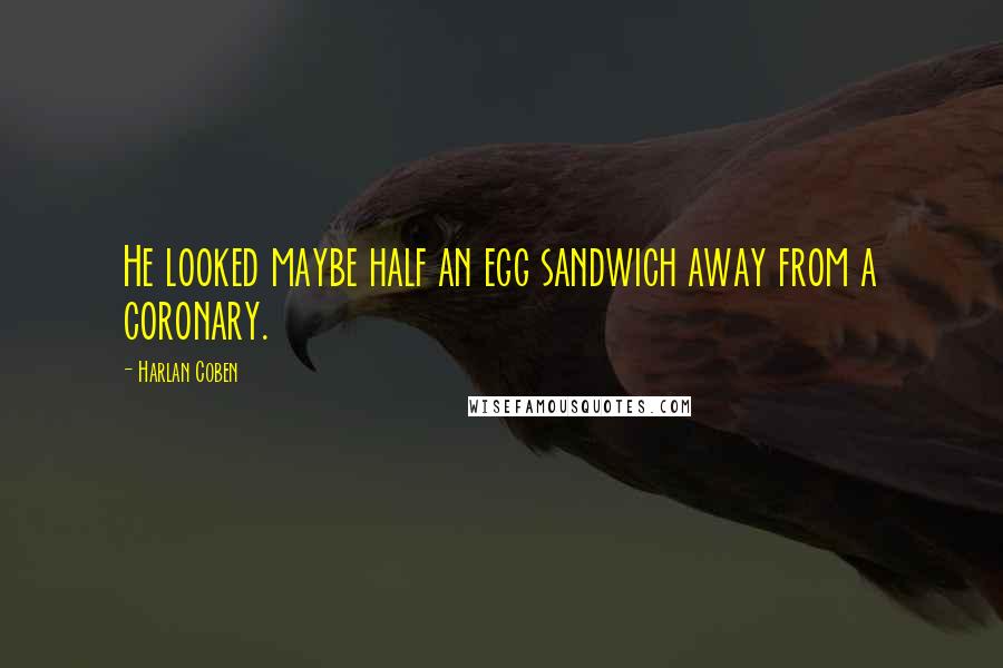 Harlan Coben Quotes: He looked maybe half an egg sandwich away from a coronary.