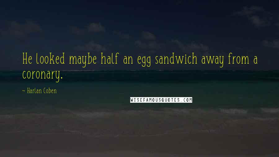 Harlan Coben Quotes: He looked maybe half an egg sandwich away from a coronary.