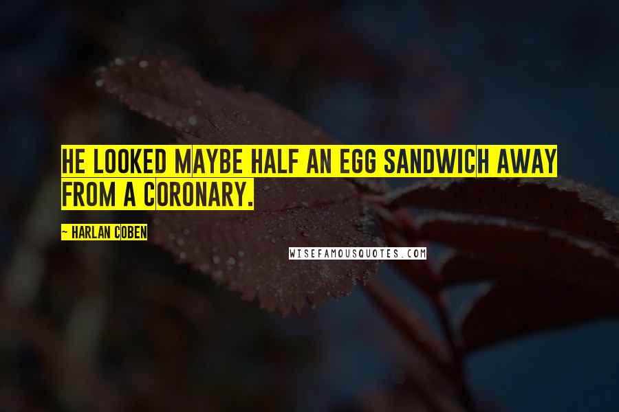 Harlan Coben Quotes: He looked maybe half an egg sandwich away from a coronary.