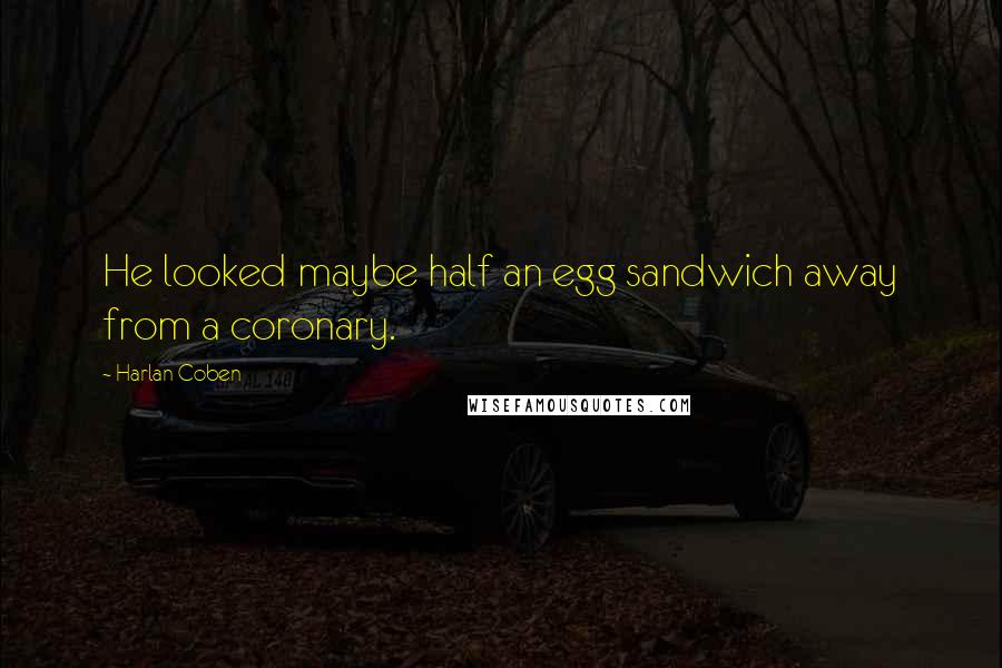 Harlan Coben Quotes: He looked maybe half an egg sandwich away from a coronary.