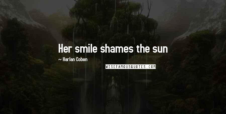 Harlan Coben Quotes: Her smile shames the sun
