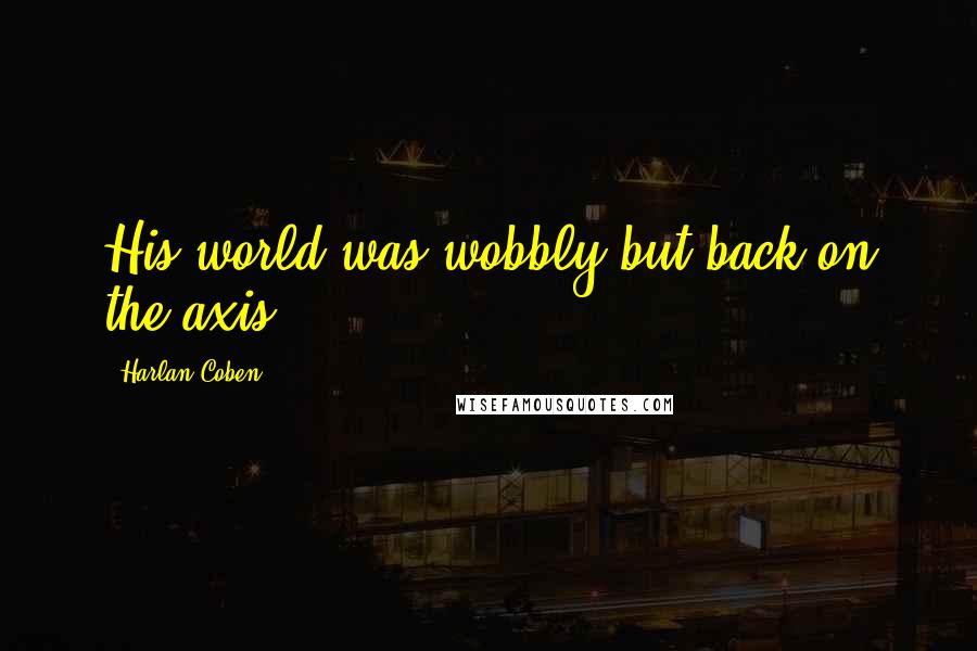 Harlan Coben Quotes: His world was wobbly but back on the axis.
