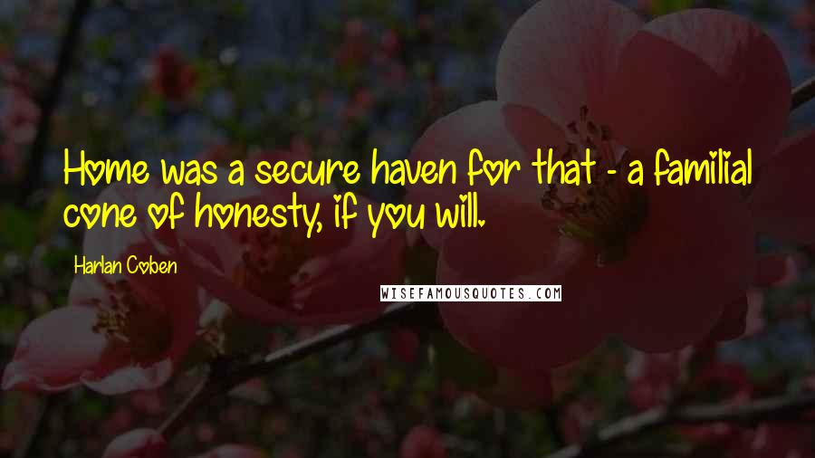 Harlan Coben Quotes: Home was a secure haven for that - a familial cone of honesty, if you will.