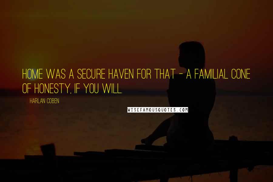 Harlan Coben Quotes: Home was a secure haven for that - a familial cone of honesty, if you will.