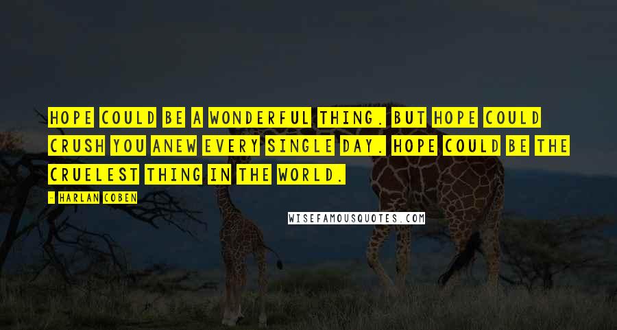 Harlan Coben Quotes: Hope could be a wonderful thing. But hope could crush you anew every single day. Hope could be the cruelest thing in the world.