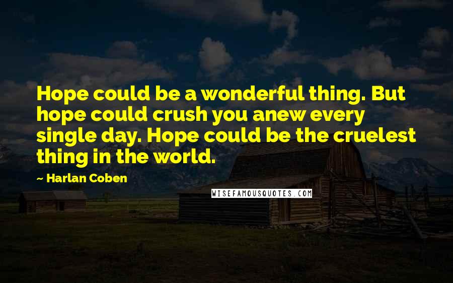 Harlan Coben Quotes: Hope could be a wonderful thing. But hope could crush you anew every single day. Hope could be the cruelest thing in the world.