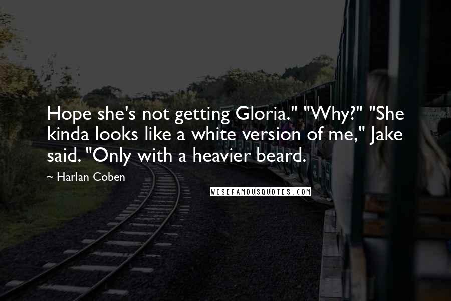 Harlan Coben Quotes: Hope she's not getting Gloria." "Why?" "She kinda looks like a white version of me," Jake said. "Only with a heavier beard.