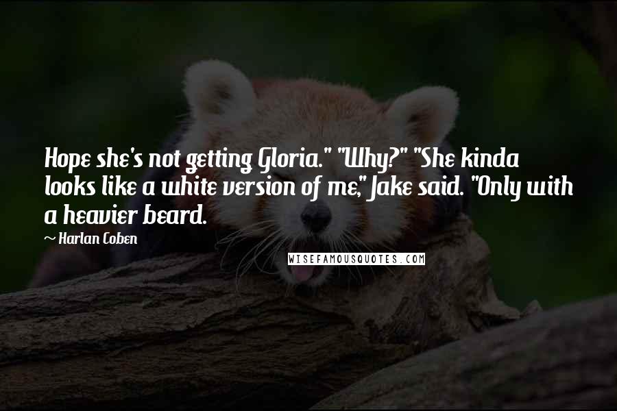 Harlan Coben Quotes: Hope she's not getting Gloria." "Why?" "She kinda looks like a white version of me," Jake said. "Only with a heavier beard.