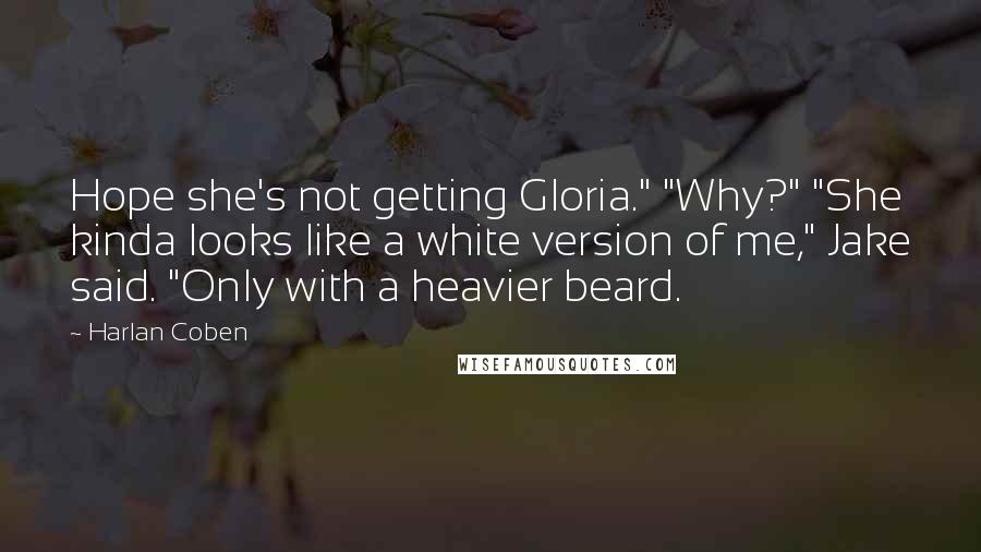 Harlan Coben Quotes: Hope she's not getting Gloria." "Why?" "She kinda looks like a white version of me," Jake said. "Only with a heavier beard.