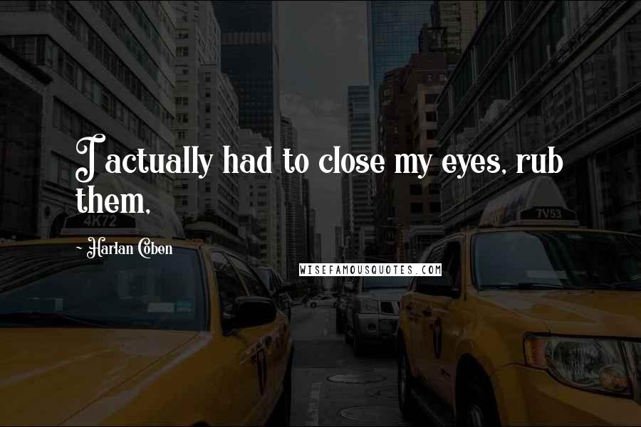 Harlan Coben Quotes: I actually had to close my eyes, rub them,