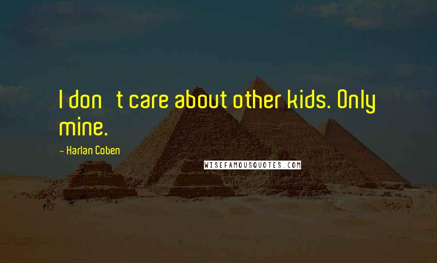 Harlan Coben Quotes: I don't care about other kids. Only mine.