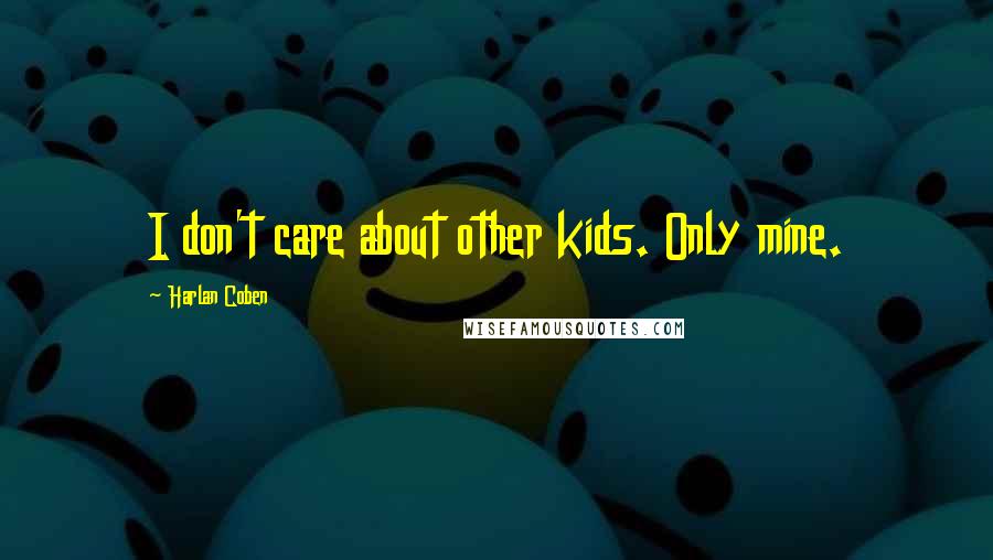 Harlan Coben Quotes: I don't care about other kids. Only mine.
