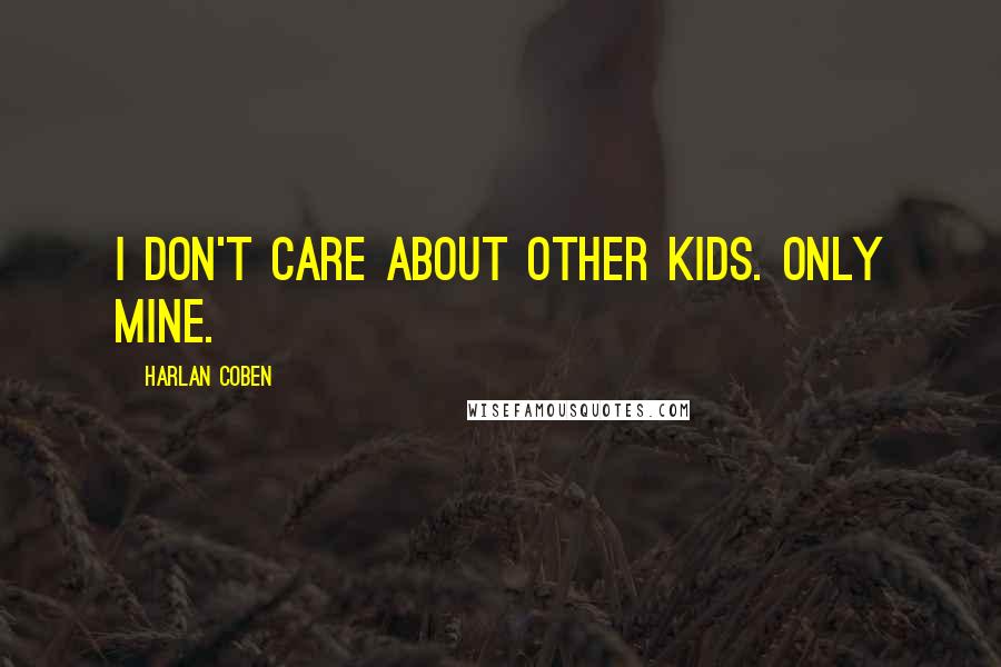Harlan Coben Quotes: I don't care about other kids. Only mine.