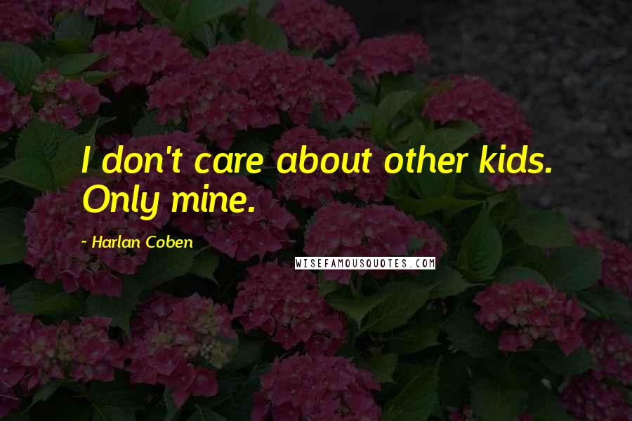Harlan Coben Quotes: I don't care about other kids. Only mine.