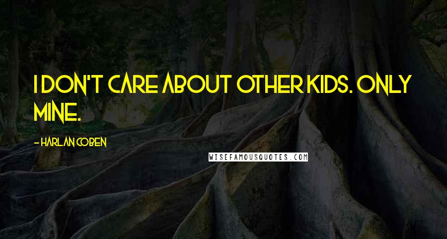 Harlan Coben Quotes: I don't care about other kids. Only mine.