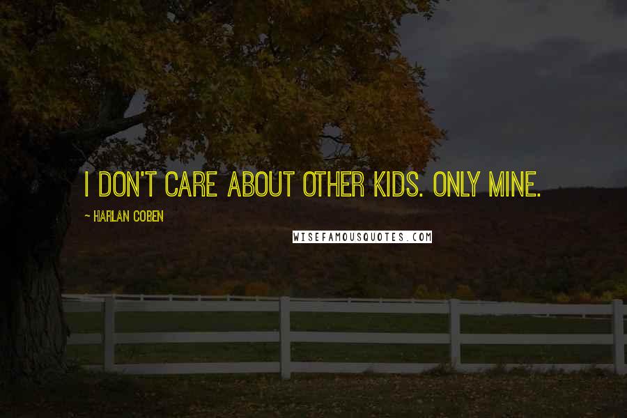Harlan Coben Quotes: I don't care about other kids. Only mine.
