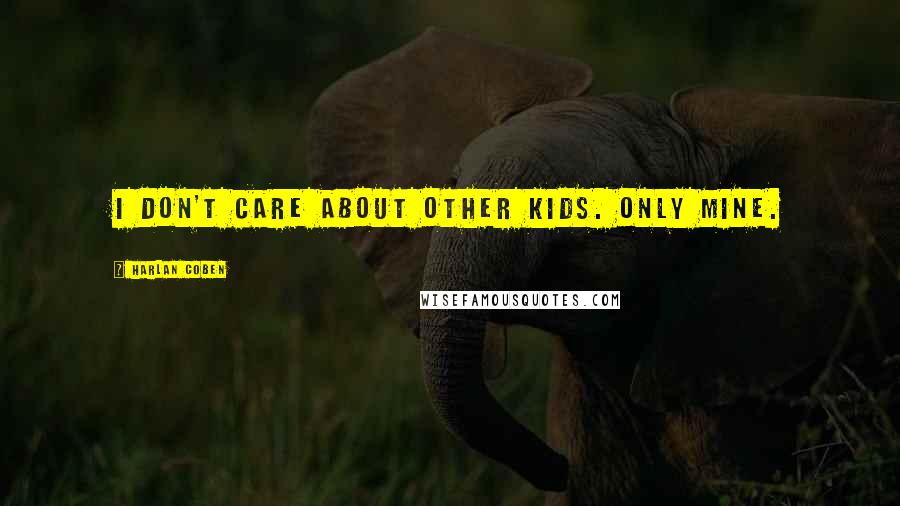 Harlan Coben Quotes: I don't care about other kids. Only mine.