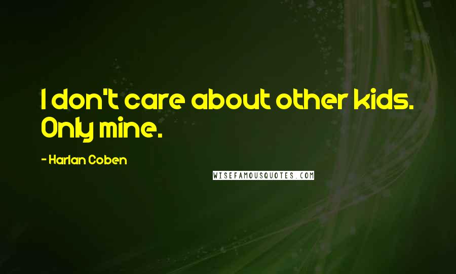 Harlan Coben Quotes: I don't care about other kids. Only mine.