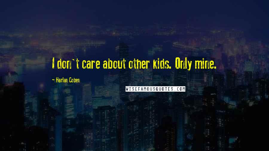 Harlan Coben Quotes: I don't care about other kids. Only mine.