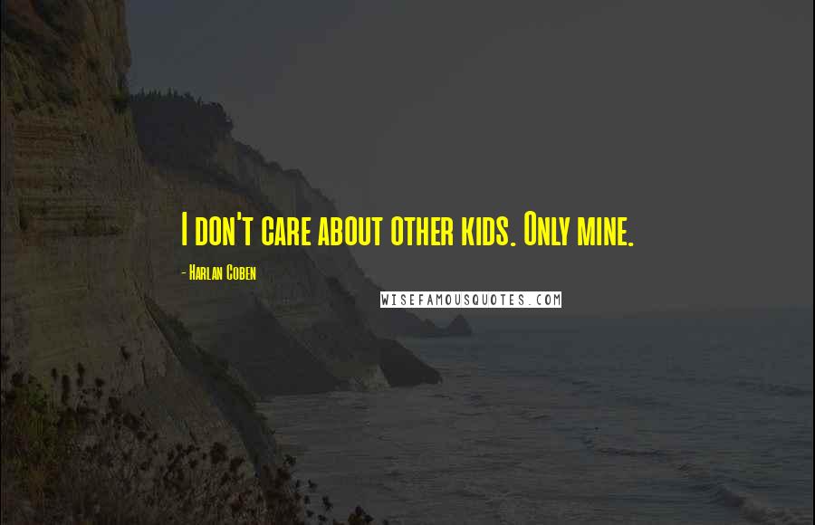 Harlan Coben Quotes: I don't care about other kids. Only mine.