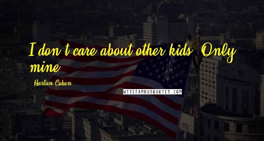 Harlan Coben Quotes: I don't care about other kids. Only mine.