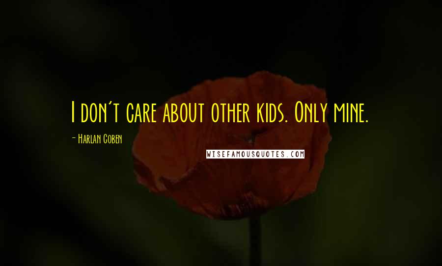 Harlan Coben Quotes: I don't care about other kids. Only mine.