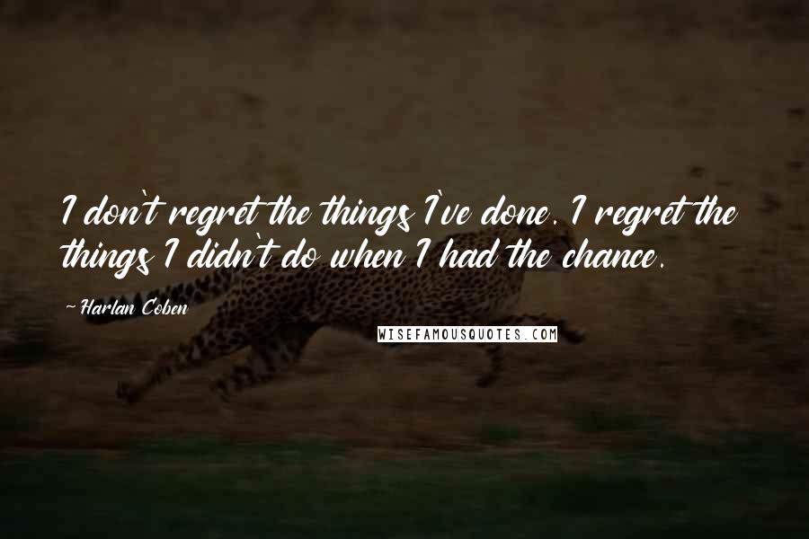 Harlan Coben Quotes: I don't regret the things I've done. I regret the things I didn't do when I had the chance.