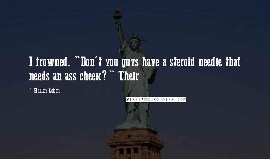 Harlan Coben Quotes: I frowned. "Don't you guys have a steroid needle that needs an ass cheek?" Their