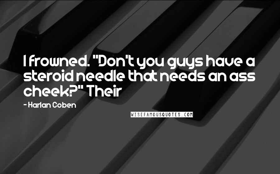 Harlan Coben Quotes: I frowned. "Don't you guys have a steroid needle that needs an ass cheek?" Their