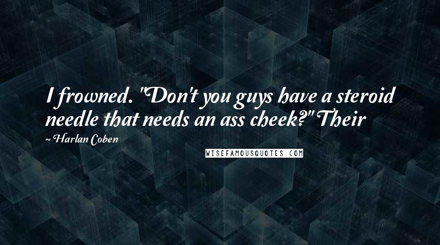 Harlan Coben Quotes: I frowned. "Don't you guys have a steroid needle that needs an ass cheek?" Their