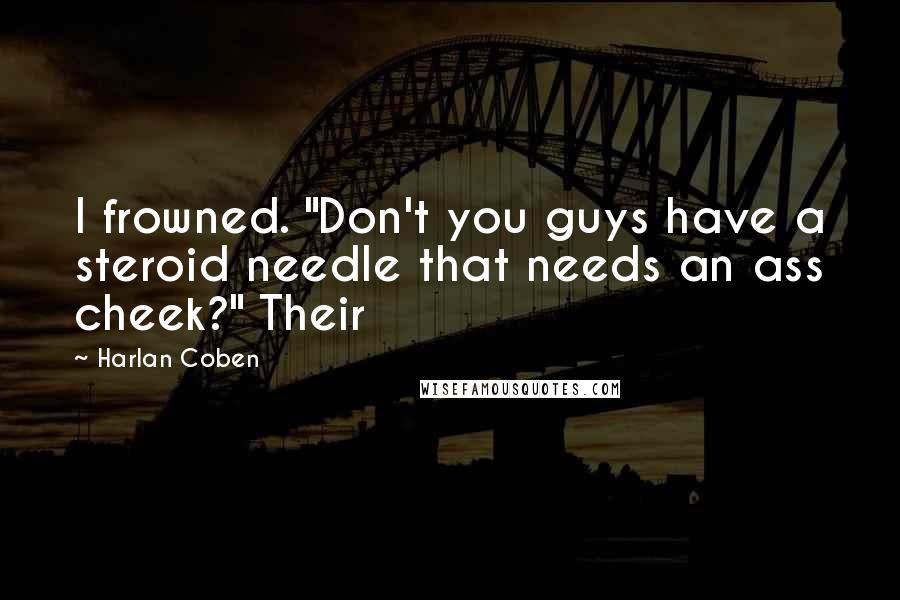 Harlan Coben Quotes: I frowned. "Don't you guys have a steroid needle that needs an ass cheek?" Their