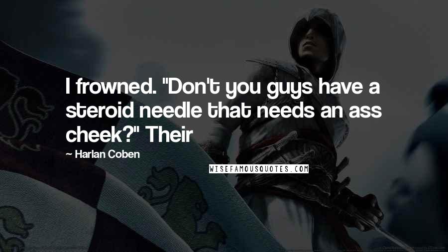 Harlan Coben Quotes: I frowned. "Don't you guys have a steroid needle that needs an ass cheek?" Their