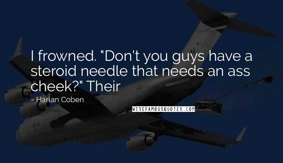 Harlan Coben Quotes: I frowned. "Don't you guys have a steroid needle that needs an ass cheek?" Their