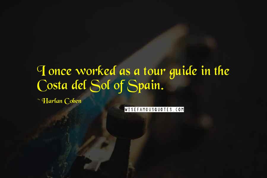 Harlan Coben Quotes: I once worked as a tour guide in the Costa del Sol of Spain.