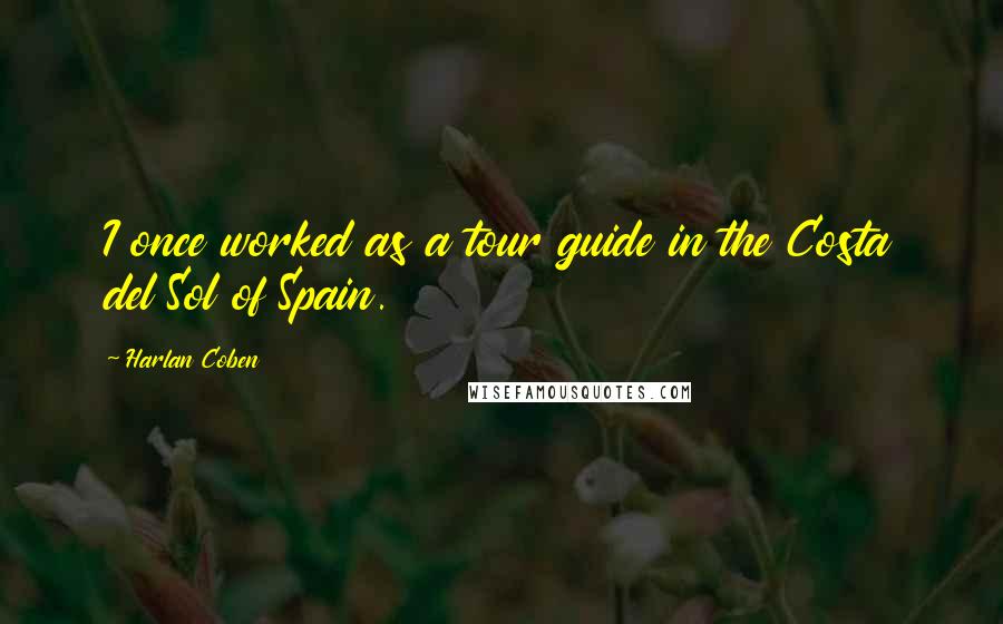 Harlan Coben Quotes: I once worked as a tour guide in the Costa del Sol of Spain.
