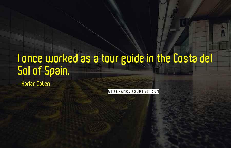 Harlan Coben Quotes: I once worked as a tour guide in the Costa del Sol of Spain.
