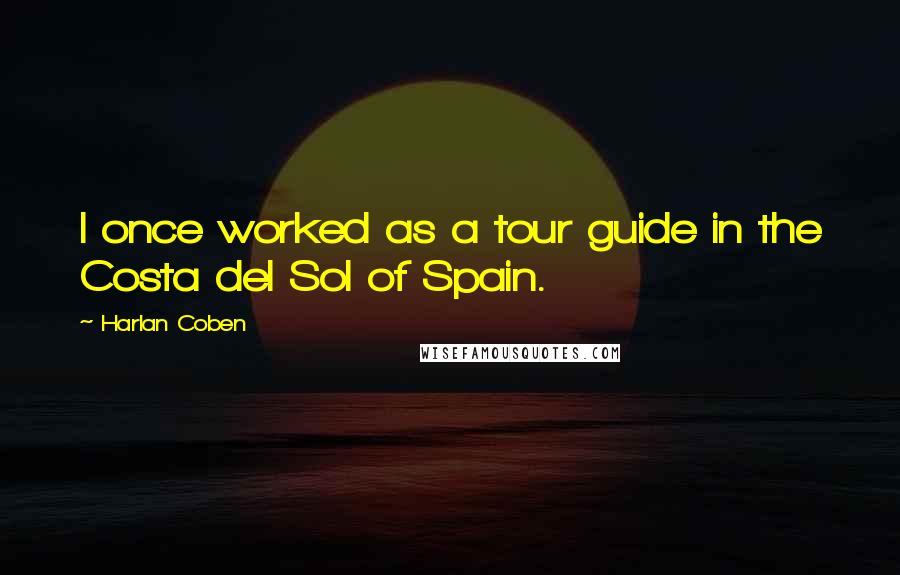 Harlan Coben Quotes: I once worked as a tour guide in the Costa del Sol of Spain.