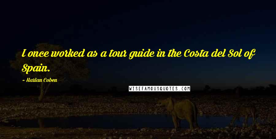 Harlan Coben Quotes: I once worked as a tour guide in the Costa del Sol of Spain.