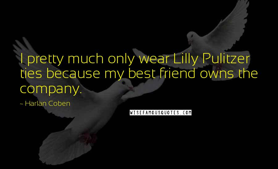 Harlan Coben Quotes: I pretty much only wear Lilly Pulitzer ties because my best friend owns the company.