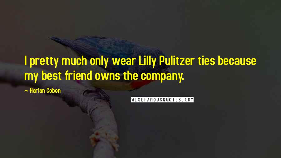 Harlan Coben Quotes: I pretty much only wear Lilly Pulitzer ties because my best friend owns the company.